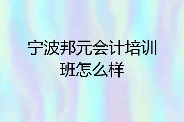 宁波邦元会计培训班怎么样