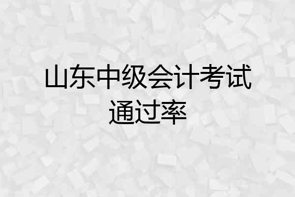 山东中级会计考试通过率