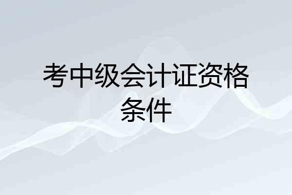 考中级会计证资格条件