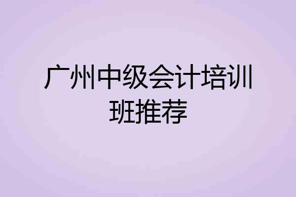 广州中级会计培训班推荐