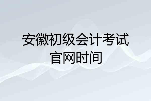 安徽初级会计考试官网时间
