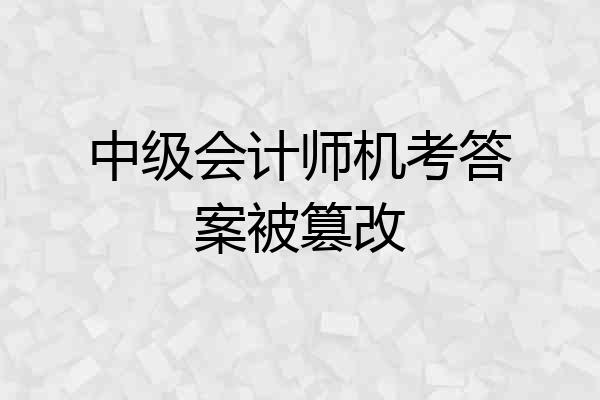 中级会计师机考答案被篡改