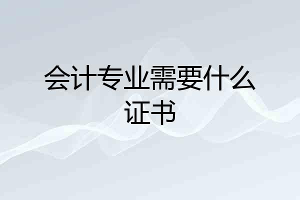 会计专业需要什么证书