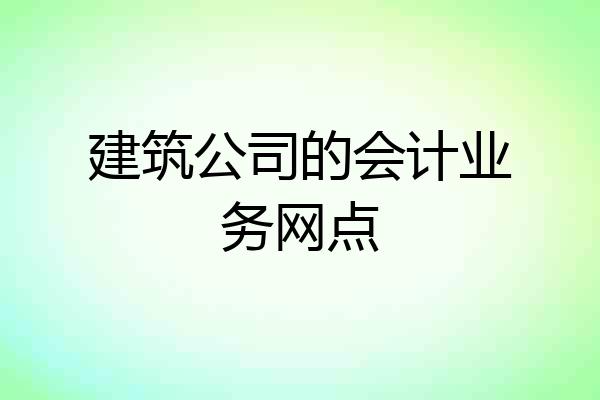 建筑公司的会计业务网点