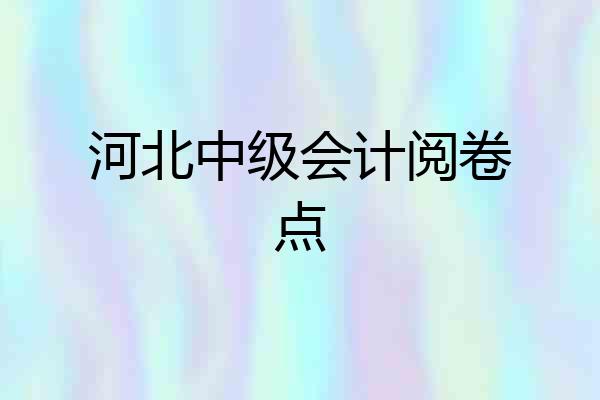 河北中级会计阅卷点