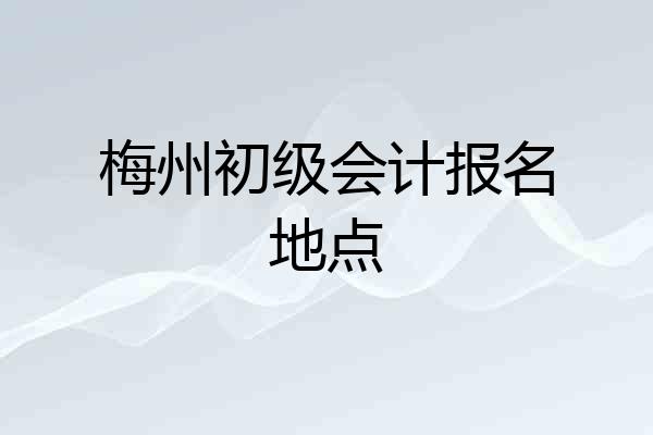 梅州初级会计报名地点