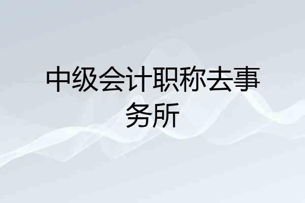中级会计职称去事务所