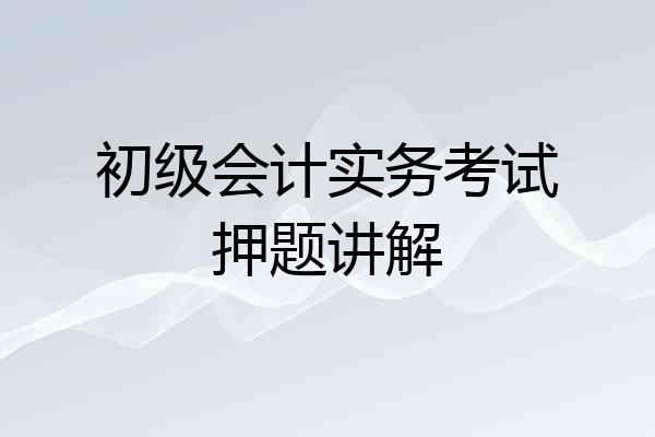 初级会计实务考试押题讲解
