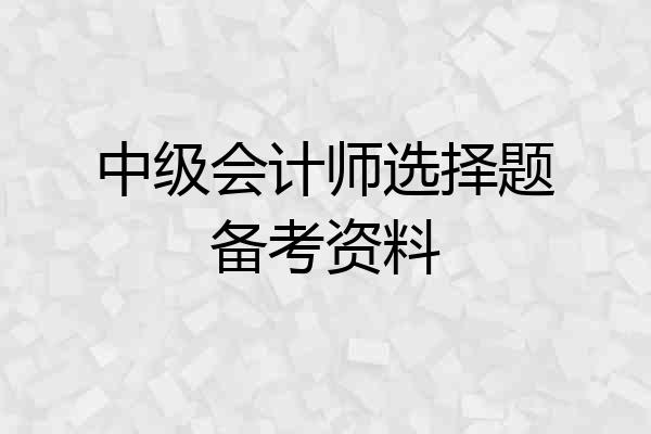 中级会计师选择题备考资料