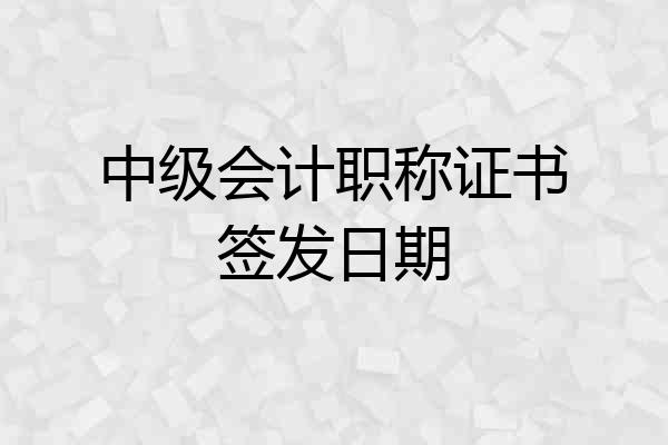 中级会计职称证书签发日期