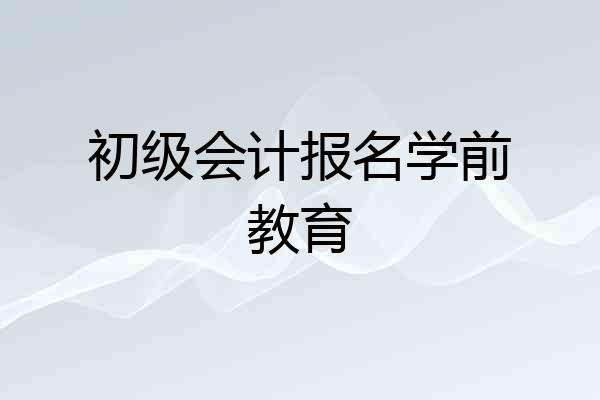 初级会计报名学前教育