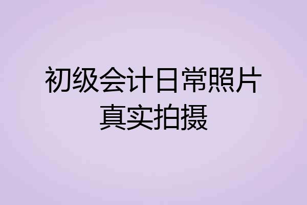 初级会计日常照片真实拍摄