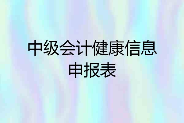 中级会计健康信息申报表