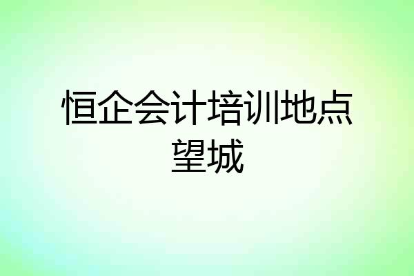 恒企会计培训地点望城