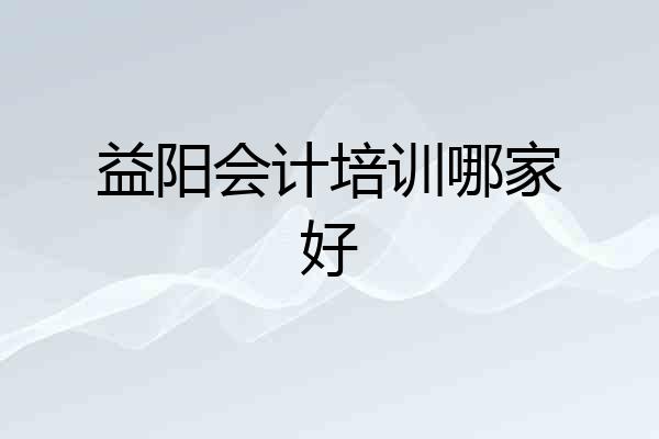 益阳会计培训哪家好