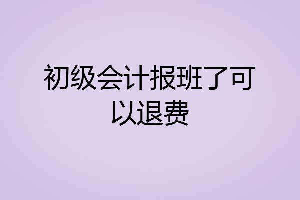 初级会计报班了可以退费