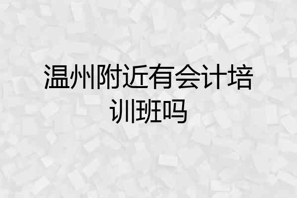 温州附近有会计培训班吗