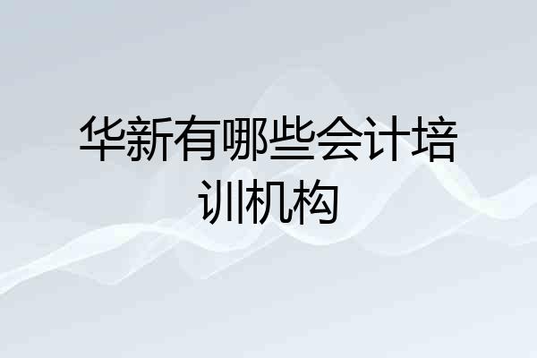 华新有哪些会计培训机构