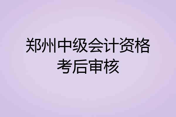 郑州中级会计资格考后审核