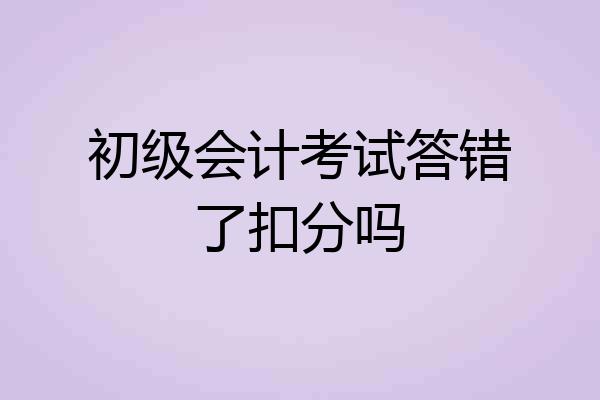 初级会计考试答错了扣分吗