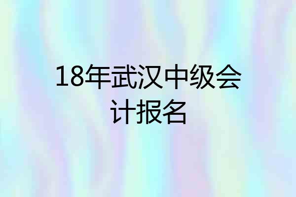 18年武汉中级会计报名