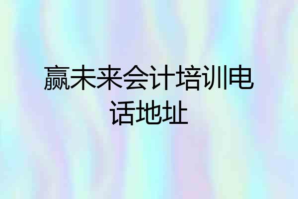 赢未来会计培训电话地址