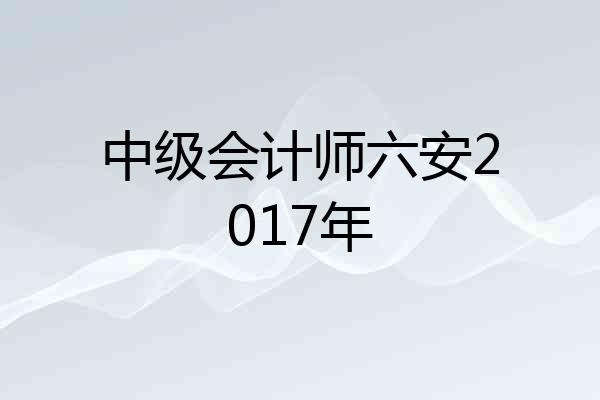 中级会计师六安2017年