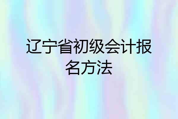 辽宁省初级会计报名方法