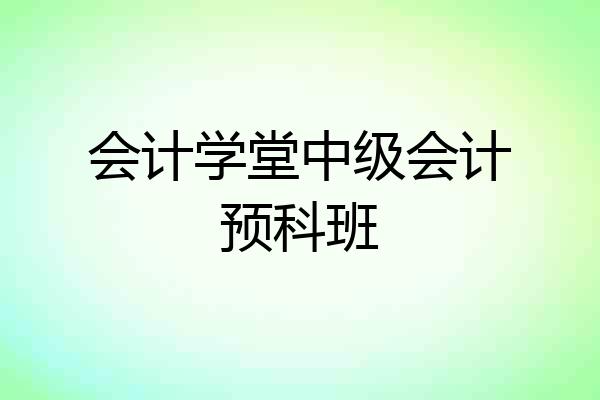 会计学堂中级会计预科班