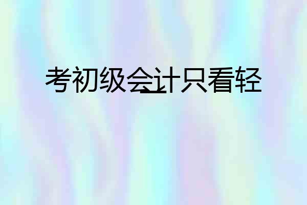 考初级会计只看轻一