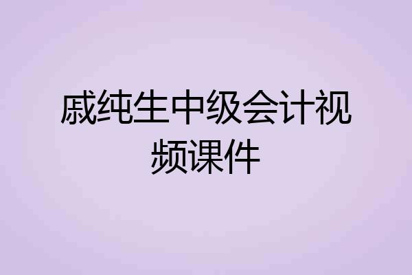 戚纯生中级会计视频课件