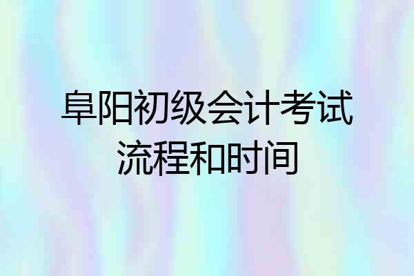 阜阳初级会计考试流程和时间