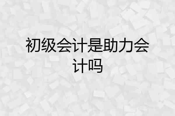 初级会计是助力会计吗