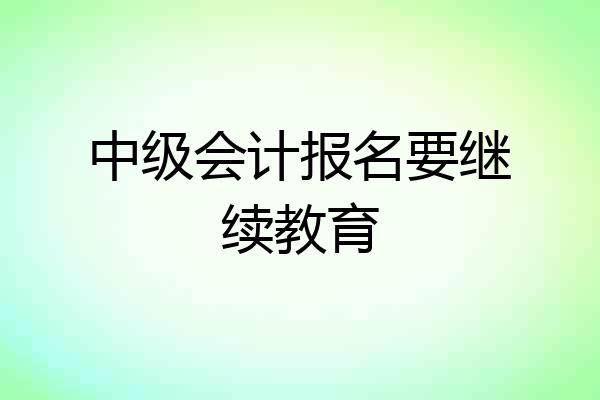 中级会计报名要继续教育