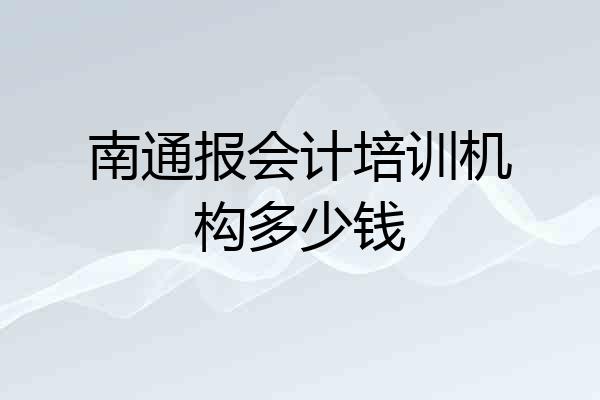 南通报会计培训机构多少钱