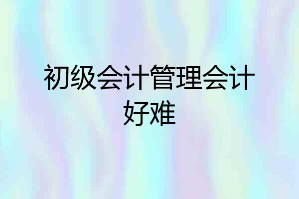 初级会计管理会计好难
