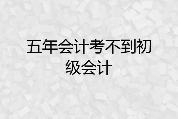 五年会计考不到初级会计