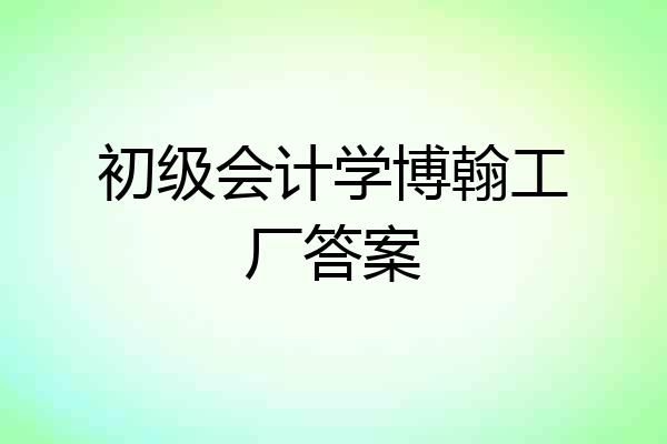 初级会计学博翰工厂答案