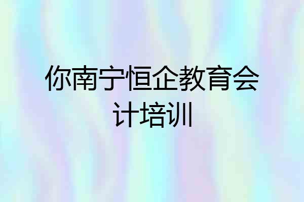 你南宁恒企教育会计培训