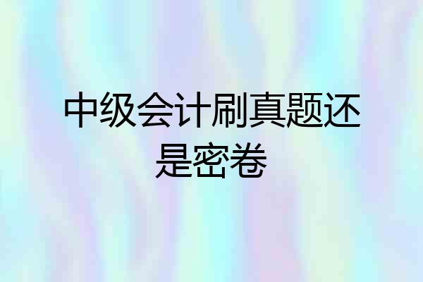 中级会计刷真题还是密卷