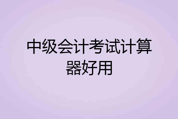 中级会计考试计算器好用