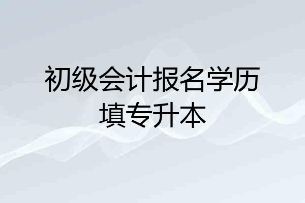 初级会计报名学历填专升本