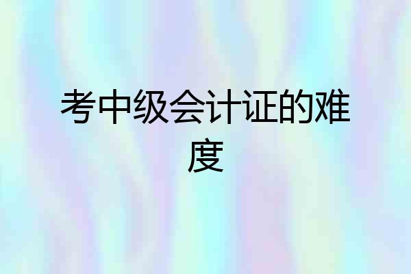 考中级会计证的难度