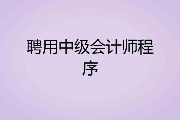 聘用中级会计师程序