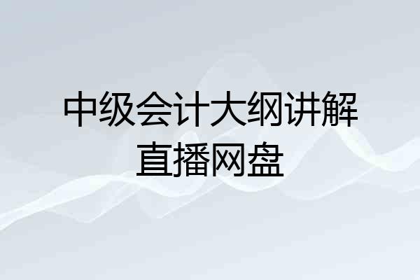 中级会计大纲讲解直播网盘