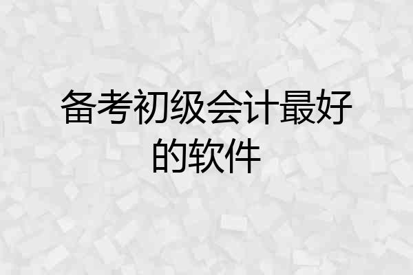 备考初级会计最好的软件