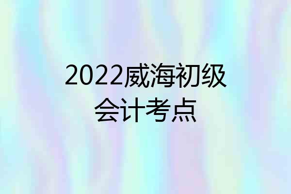 2022威海初级会计考点