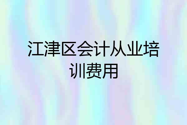 江津区会计从业培训费用