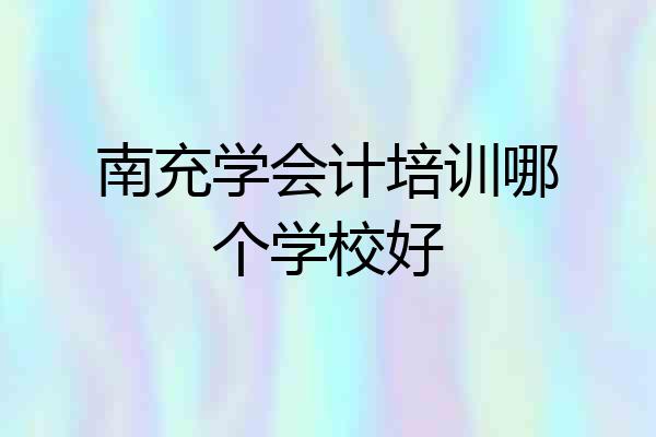 南充学会计培训哪个学校好