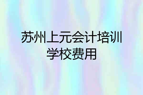 苏州上元会计培训学校费用